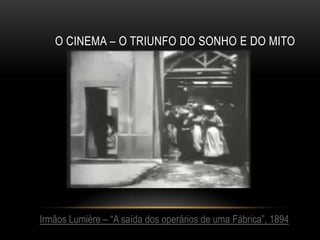 O CINEMA – O TRIUNFO DO SONHO E DO MITO




Irmãos Lumière – “A saída dos operários de uma Fábrica”, 1894
 