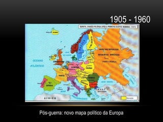 1905 - 1960




Pós-guerra: novo mapa político da Europa
 