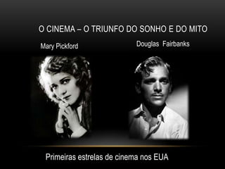O CINEMA – O TRIUNFO DO SONHO E DO MITO
Mary Pickford              Douglas Fairbanks




 Primeiras estrelas de cinema nos EUA
 