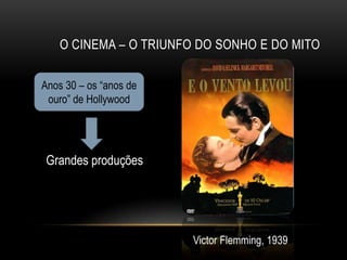 O CINEMA – O TRIUNFO DO SONHO E DO MITO

Anos 30 – os “anos de
 ouro” de Hollywood




 Grandes produções




                        Victor Flemming, 1939
 