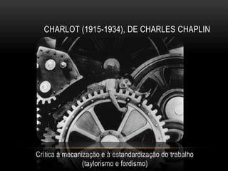 CHARLOT (1915-1934), DE CHARLES CHAPLIN




Crítica à mecanização e à estandardização do trabalho
                (taylorismo e fordismo)
 