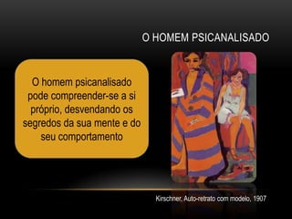 O HOMEM PSICANALISADO


  O homem psicanalisado
 pode compreender-se a si
  próprio, desvendando os
segredos da sua mente e do
    seu comportamento




                               Kirschner, Auto-retrato com modelo, 1907
 