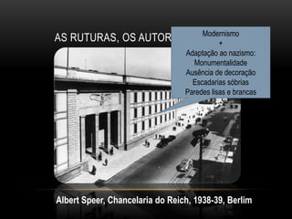 Modernismo
AS RUTURAS, OS AUTORITARISMOS E A ARTE
                              +
                                 Adaptação ao nazismo:
                                   Monumentalidade
                                 Ausência de decoração
                                   Escadarias sóbrias
                                 Paredes lisas e brancas




Albert Speer, Chancelaria do Reich, 1938-39, Berlim
 