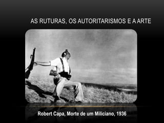 AS RUTURAS, OS AUTORITARISMOS E A ARTE




  Robert Capa, Morte de um Miliciano, 1936
 