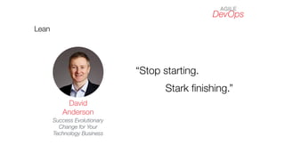 Lean
David
Anderson
Success Evolutionary
Change for Your
Technology Business
DevOps
AGILE
“Stop starting.
Stark ﬁnishing.”
 