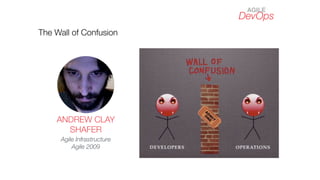 DevOps
The Wall of Confusion
ANDREW CLAY
SHAFER
Agile Infrastructure
Agile 2009
AGILE
 