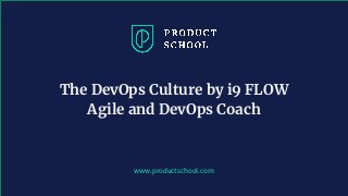 www.productschool.com
The DevOps Culture by i9 FLOW
Agile and DevOps Coach
 