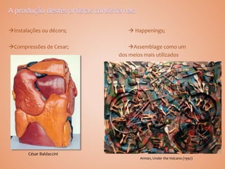 Instalações ou décors;  Happenings;
Compressões de Cesar; Assemblage como um
dos meios mais utilizados
César Baldaccini
Arman, Under the Volcano (1992) |
 
