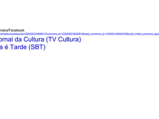 naka/Facebook
maristela.tanaka/posts/1020429704699613?comment_id=1020460018029915&reply_comment_id=1020461348029782&notif_t=feed_comment_reply
ornal da Cultura (TV Cultura)
a é Tarde (SBT)
 
