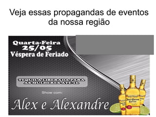 Veja essas propagandas de eventos
da nossa região
 