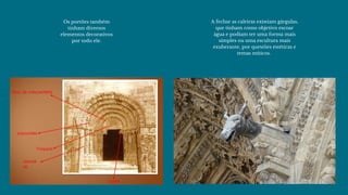 A fechar as caleiras existiam gárgulas,
que tinham como objetivo escoar
água e podiam ter uma forma mais
simples ou uma escultura mais
exuberante, por questões estéticas e
temas míticos. 
Os portões também
tinham diversos
elementos decorativos
por todo ele.
 