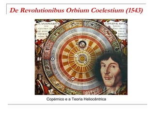 De Revolutionibus Orbium Coelestium (1543)




           Copérnico e a Teoria Heliocêntrica
 