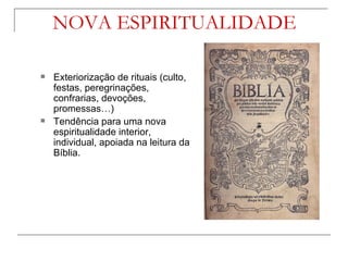NOVA ESPIRITUALIDADE

   Exteriorização de rituais (culto,
    festas, peregrinações,
    confrarias, devoções,
    promessas…)
   Tendência para uma nova
    espiritualidade interior,
    individual, apoiada na leitura da
    Bíblia.
 