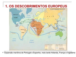 1. OS DESCOBRIMENTOS EUROPEUS




   Expansão marítima de Portugal e Espanha, mais tarde Holanda, França e Inglaterra
 