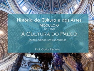 História da Cultura e das Artes
Módulo 6
12.º ano
A Cultura do Palco
Muitos palcos, um espetáculo
Prof. Carlos Pinheiro
 