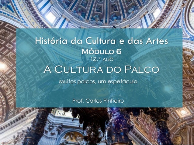 História da Cultura e das Artes
Módulo 6
12.º ano
A Cultura do Palco
Muitos palcos, um espetáculo
Prof. Carlos Pinheiro
 