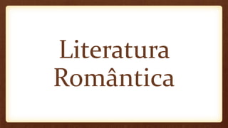 Literatura
Romântica
 