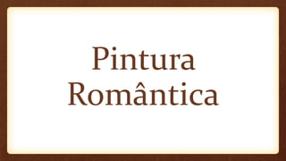 Pintura
Romântica
 