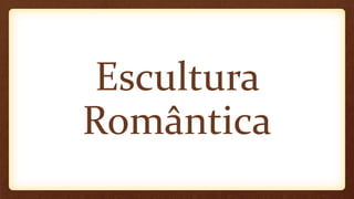 Escultura
Romântica
 