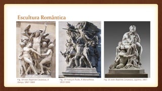 Escultura Romântica
Fig. 18 Jean-Baptiste Carpeaux, A
Dança, 1867-1869
Fig. 19 François Rude, A Marselhesa,
1833-1836
Fig. 20 Jean-Baptiste Carpeaux, Ugolino, 1867
 