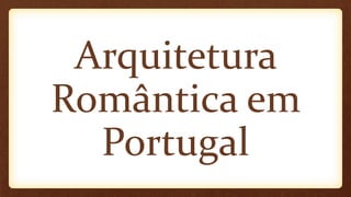 Arquitetura
Romântica em
Portugal
 