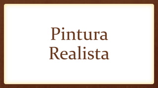 Pintura
Realista
 