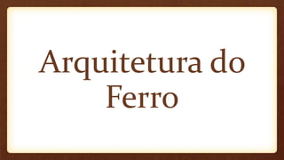 Arquitetura do
Ferro
 