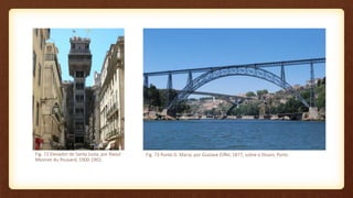 Fig. 72 Elevador de Santa Justa, por Raoul
Mesnier du Pousard, 1900-1901
Fig. 73 Ponte D. Maria, por Gustave Eiffel, 1877, sobre o Douro, Porto
 