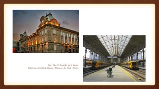 Figs. 74 e 75 Estação de S. Bento
Cobertura metálica da gare– Marques da Silva – Porto
 