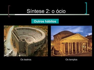 Síntese 2: o ócio
Outros hábitos

Os teatros

Os templos

 