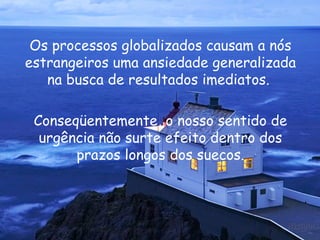 Os processos globalizados causam a nós estrangeiros uma ansiedade generalizada na busca de resultados imediatos.  Conseqüentemente, o nosso sentido de urgência não surte efeito dentro dos prazos longos dos suecos. 