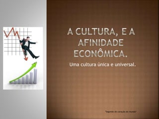 Uma cultura única e universal.
*Segredo do coração do mundo*
 