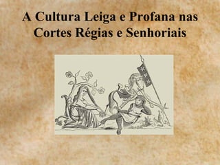 A Cultura Leiga e Profana nas Cortes Régias e Senhoriais 
