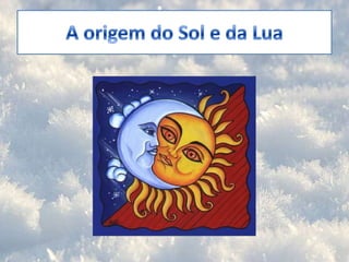 A origem do Sol e da Lua