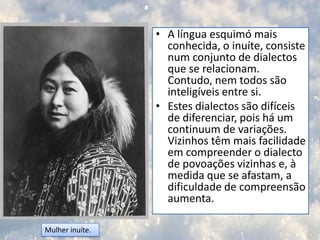 O yupik, falado no oeste e sudoeste do Alasca, e na Sibéria.
