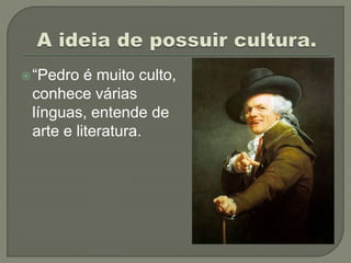 “Pedro é muito culto,
conhece várias
línguas, entende de
arte e literatura.
 