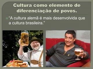 “A cultura alemã é mais desenvolvida que
a cultura brasileira.”
 