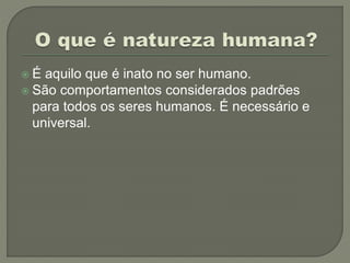  É aquilo que é inato no ser humano.
 São comportamentos considerados padrões
para todos os seres humanos. É necessário e
universal.
 