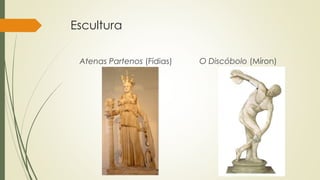 Escultura
Atenas Partenos (Fídias) O Discóbolo (Míron)
 