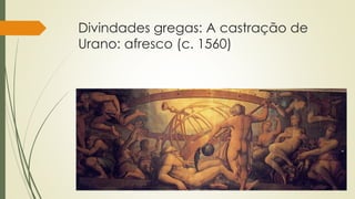 Divindades gregas: A castração de
Urano: afresco (c. 1560)
 