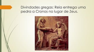 Divindades gregas: Reia entrega uma
pedra a Cronos no lugar de Zeus.
 