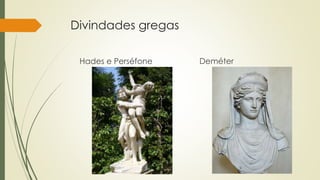 Divindades gregas
Hades e Perséfone Deméter
 