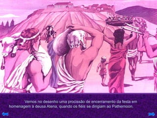 Vemos no desenho uma procissão de encerramento da festa em
homenagem à deusa Atena, quando os fiéis se dirigiam ao Pathernoon.
 