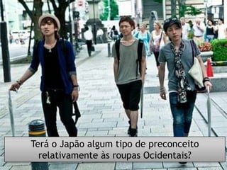 Terá o Japão algum tipo de preconceito
  relativamente às roupas Ocidentais?
 