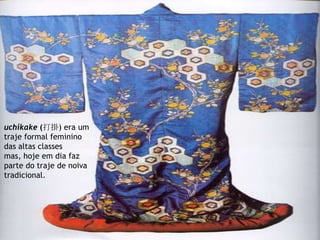 uchikake (打掛) era um
traje formal feminino
das altas classes
mas, hoje em dia faz
parte do traje de noiva
tradicional.
 