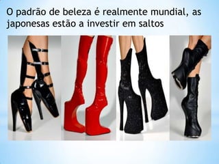 O padrão de beleza é realmente mundial, as
japonesas estão a investir em saltos
 