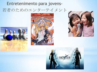 Entretenimento para jovens-
若者のためのエンターテイメント
 