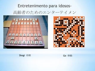 Entretenimento para idosos-
高齢者のためのエンターテイメン
       ト




 Shogi 将棋              Go 移動
 