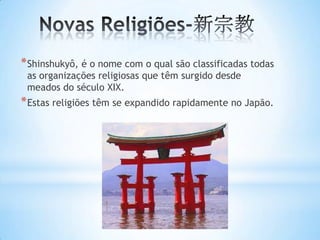 * Shinshukyô, é o nome com o qual são classificadas todas
 as organizações religiosas que têm surgido desde
 meados do século XIX.
* Estas religiões têm se expandido rapidamente no Japão.
 