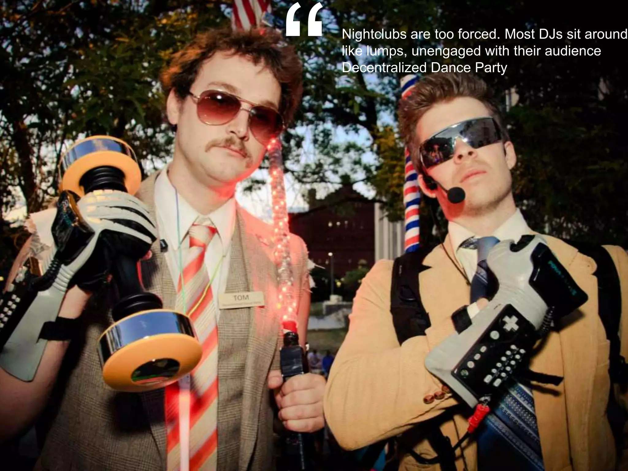 14
“
Nightclubs are too forced. Most DJs sit around
like lumps, unengaged with their audience
Decentralized Dance Party
“
 